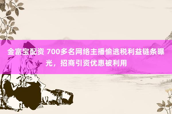 金富宝配资 700多名网络主播偷逃税利益链条曝光，招商引资优惠被利用