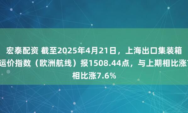 宏泰配资 截至2025年4月21日，上海出口集装箱结算运价指数（欧洲航线）报1508.44点，与上期相比涨7.6%