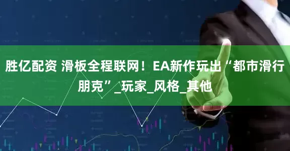胜亿配资 滑板全程联网！EA新作玩出“都市滑行朋克”_玩家_风格_其他