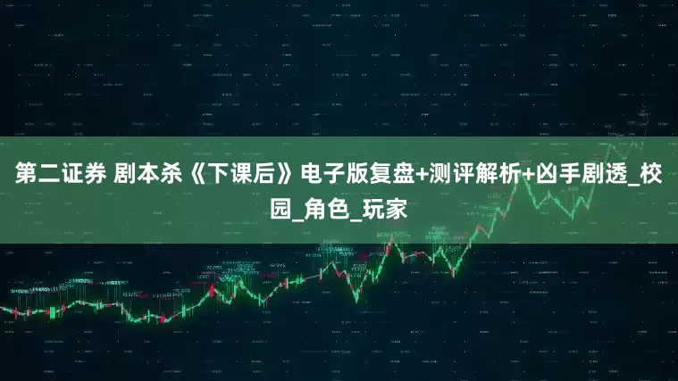 第二证券 剧本杀《下课后》电子版复盘+测评解析+凶手剧透_校园_角色_玩家