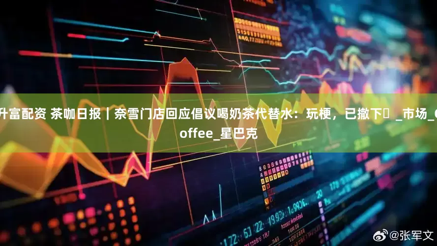 升富配资 茶咖日报｜奈雪门店回应倡议喝奶茶代替水：玩梗，已撤下​_市场_Coffee_星巴克