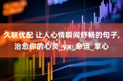 久联优配 让人心情瞬间舒畅的句子,治愈你的心灵_yx_命运_掌心