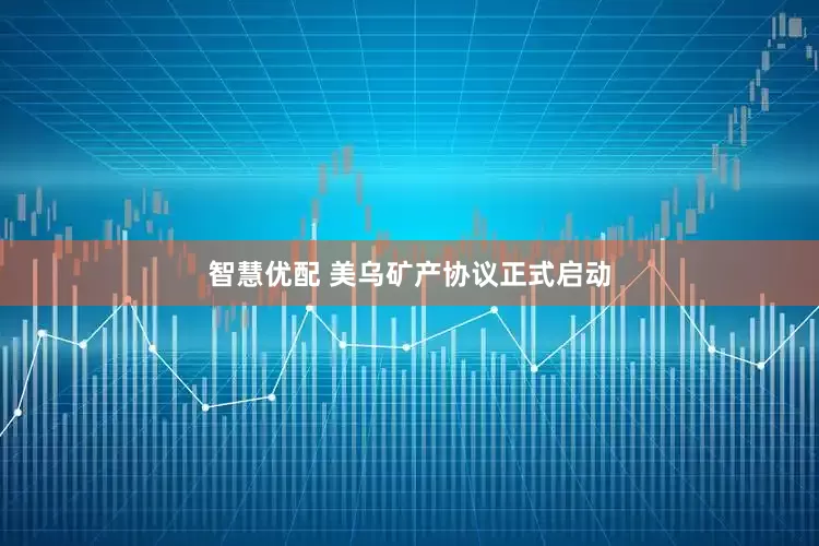 智慧优配 美乌矿产协议正式启动