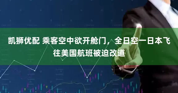 凯狮优配 乘客空中欲开舱门，全日空一日本飞往美国航班被迫改道
