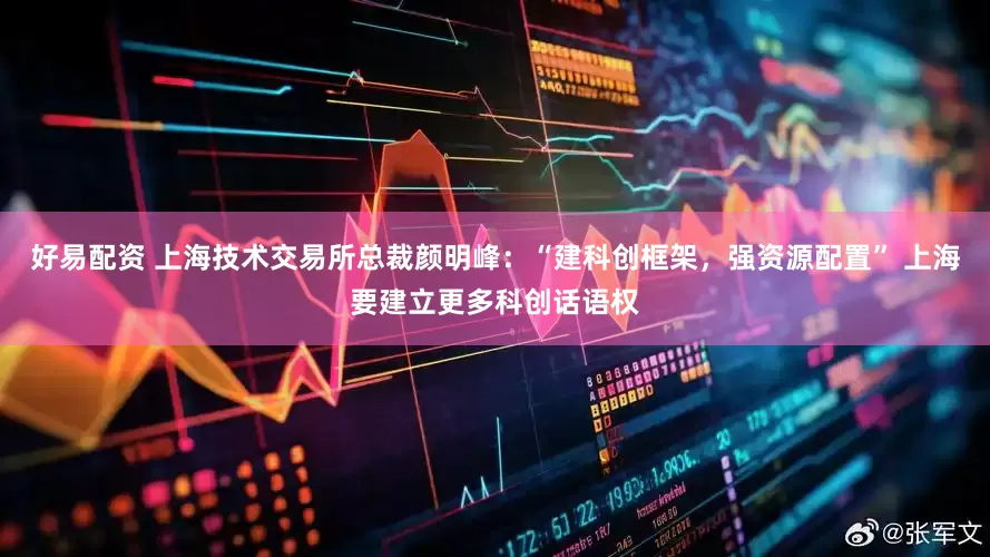 好易配资 上海技术交易所总裁颜明峰：“建科创框架，强资源配置” 上海要建立更多科创话语权