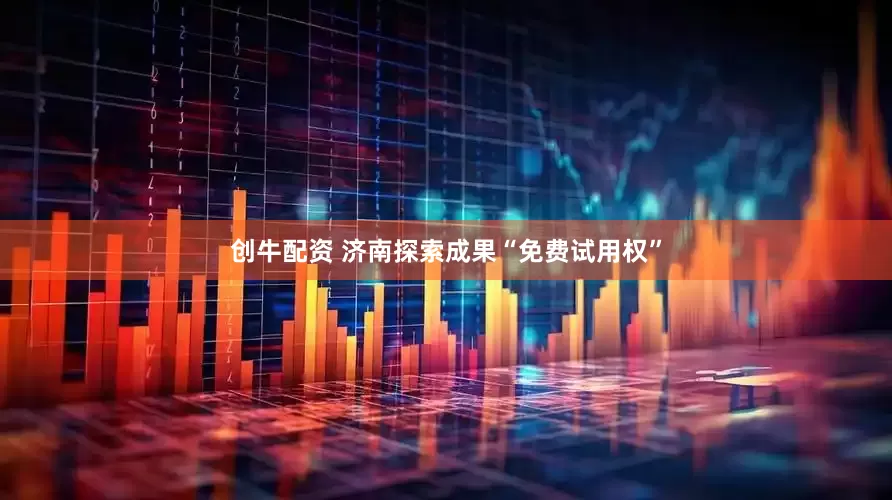 创牛配资 济南探索成果“免费试用权”