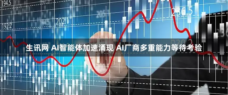 生讯网 AI智能体加速涌现 AI厂商多重能力等待考验