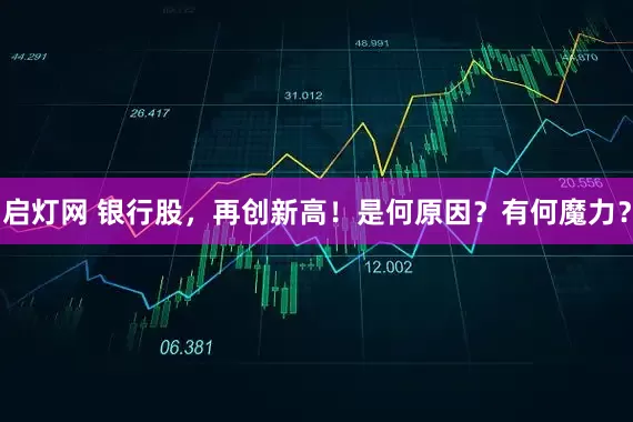 启灯网 银行股，再创新高！是何原因？有何魔力？