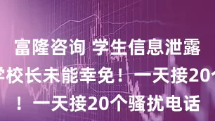 富隆咨询 学生信息泄露调查：小学校长未能幸免！一天接20个骚扰电话