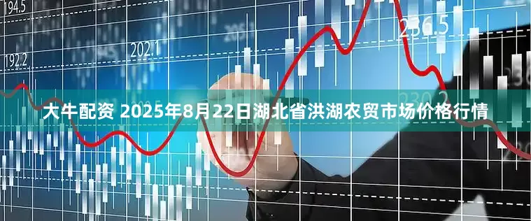 大牛配资 2025年8月22日湖北省洪湖农贸市场价格行情