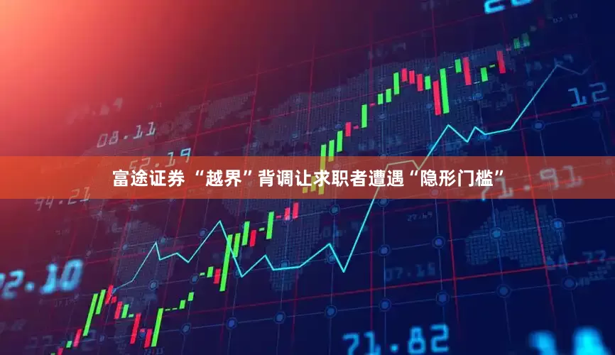 富途证券 “越界”背调让求职者遭遇“隐形门槛”