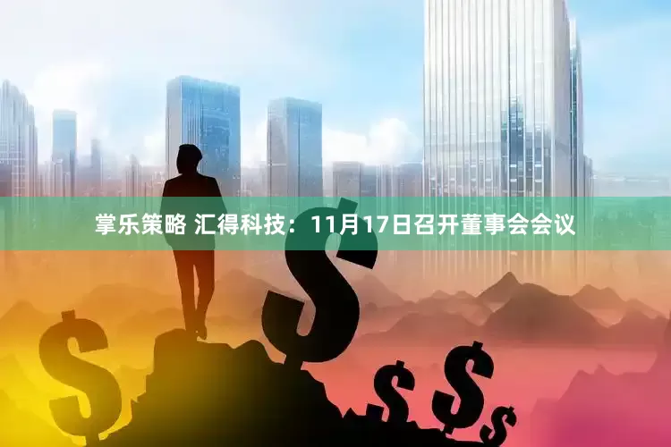 掌乐策略 汇得科技：11月17日召开董事会会议