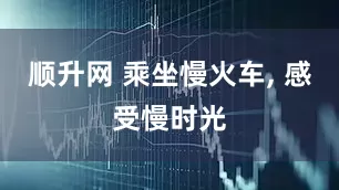 顺升网 乘坐慢火车, 感受慢时光