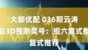 大御优配 036期云涛福彩3D预测奖号：组六复式推荐