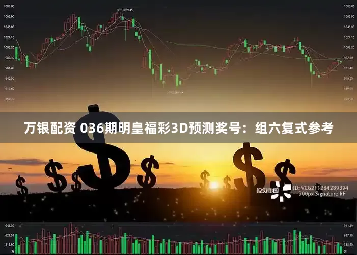 万银配资 036期明皇福彩3D预测奖号：组六复式参考