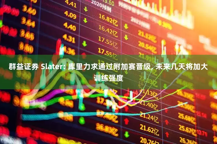 群益证券 Slater: 库里力求通过附加赛晋级, 未来几天将加大训练强度