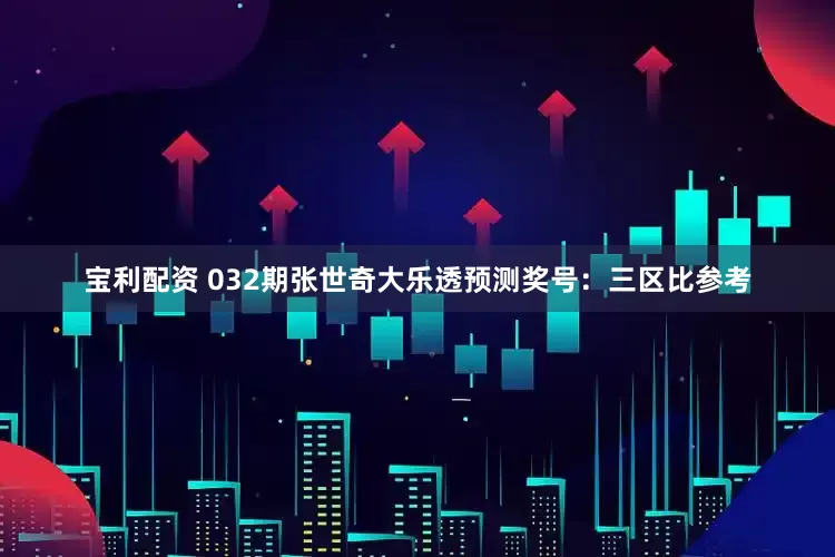 宝利配资 032期张世奇大乐透预测奖号：三区比参考