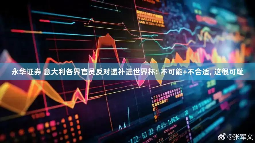 永华证券 意大利各界官员反对递补进世界杯: 不可能+不合适, 这很可耻