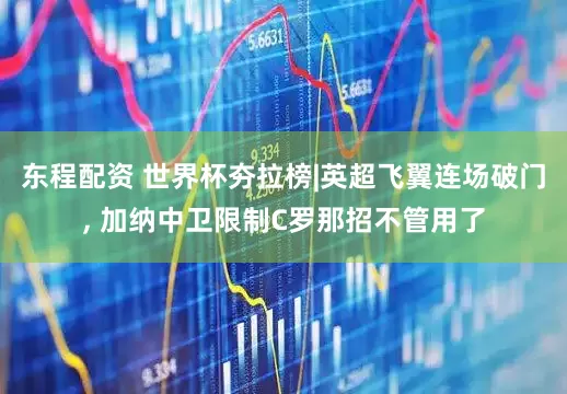 东程配资 世界杯夯拉榜|英超飞翼连场破门, 加纳中卫限制C罗那招不管用了