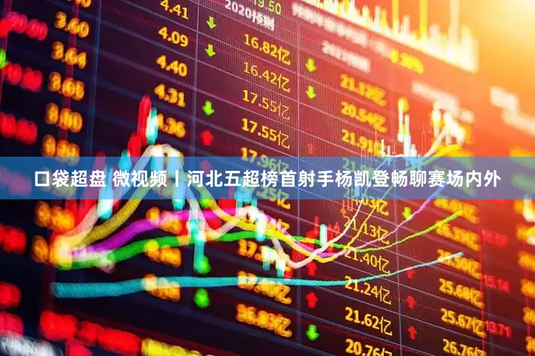 口袋超盘 微视频丨河北五超榜首射手杨凯登畅聊赛场内外